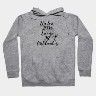 WE LOVE HIM BECAUSE HE FIRST LOVED US Hoodie